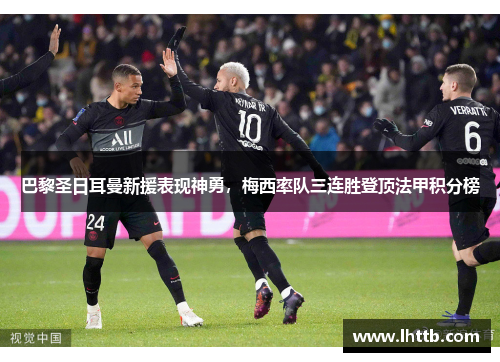 巴黎圣日耳曼新援表现神勇，梅西率队三连胜登顶法甲积分榜
