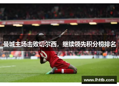 曼城主场击败切尔西，继续领先积分榜排名