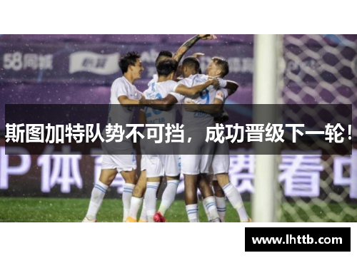 斯图加特队势不可挡，成功晋级下一轮！