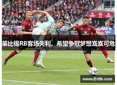 莱比锡RB客场失利，希望争冠梦想岌岌可危