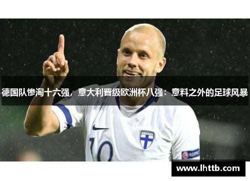 德国队惨淘十六强，意大利晋级欧洲杯八强：意料之外的足球风暴