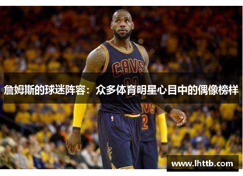詹姆斯的球迷阵容：众多体育明星心目中的偶像榜样