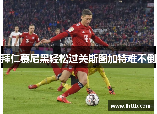拜仁慕尼黑轻松过关斯图加特难不倒