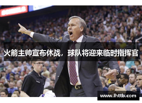 火箭主帅宣布休战，球队将迎来临时指挥官