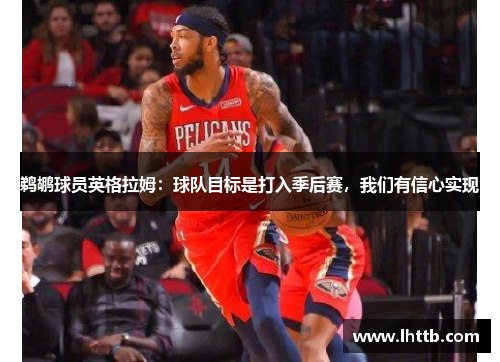 鹈鹕球员英格拉姆：球队目标是打入季后赛，我们有信心实现