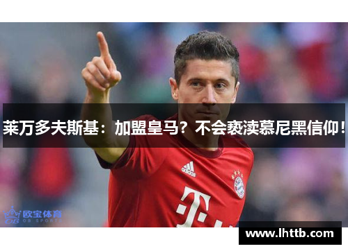 莱万多夫斯基：加盟皇马？不会亵渎慕尼黑信仰！