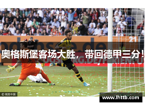 奥格斯堡客场大胜，带回德甲三分！