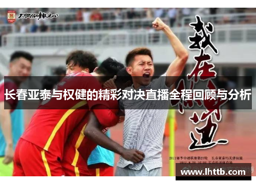 长春亚泰与权健的精彩对决直播全程回顾与分析