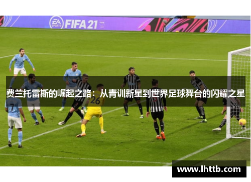 费兰托雷斯的崛起之路：从青训新星到世界足球舞台的闪耀之星