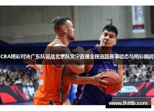 CBA精彩对决广东队迎战北京队文字直播全程追踪赛事动态与精彩瞬间