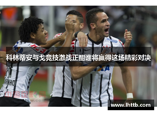 科林蒂安与戈竞技激战正酣谁将赢得这场精彩对决
