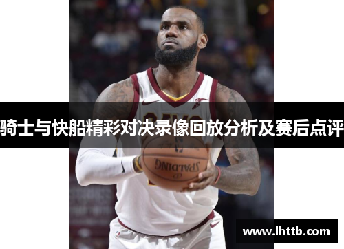 骑士与快船精彩对决录像回放分析及赛后点评