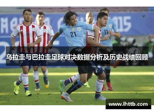 乌拉圭与巴拉圭足球对决数据分析及历史战绩回顾