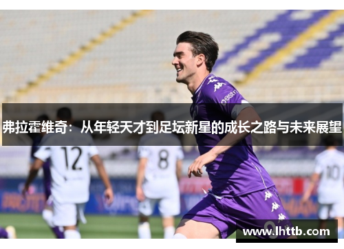 弗拉霍维奇：从年轻天才到足坛新星的成长之路与未来展望